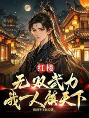 Hồng Lâu: Vô Song Võ Lực, Một Mình Ta Trấn Thiên Hạ