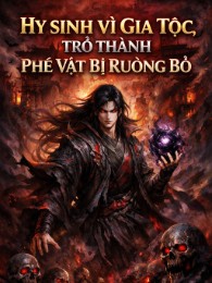 Hy Sinh Vì Gia Tộc, Trở Thành Phế Vật Bị Ruồng Bỏ