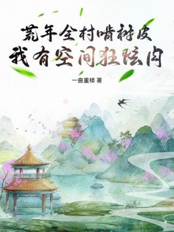 Năm Mất Mùa Toàn Thôn Gặm Vỏ Cây, Ta Có Không Gian Cuồng Huyễn Thịt