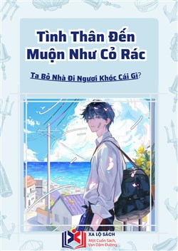 Tình Thân Đến Muộn Như Cỏ Rác, Ta Bỏ Nhà Đi Ngươi Khóc Cái Gì? (Dịch)